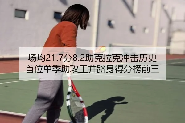 场均21.7分8.2助克拉克冲击历史首位单季助攻王并跻身得分榜前三