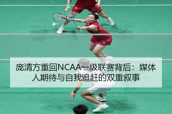 庞清方重回NCAA一级联赛背后：媒体人期待与自我追赶的双重叙事